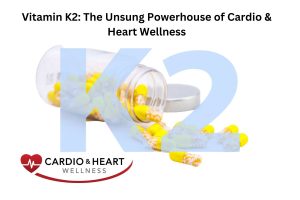 Vitamin K2: The Unsung Powerhouse of Cardio & Heart Wellness
